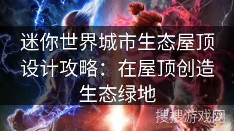 迷你世界城市生态屋顶设计攻略：在屋顶创造生态绿地