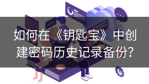 如何在《钥匙宝》中创建密码历史记录备份？