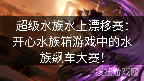 超级水族水上漂移赛：开心水族箱游戏中的水族飙车大赛！