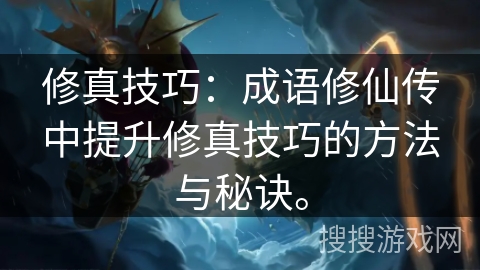 修真技巧：成语修仙传中提升修真技巧的方法与秘诀。