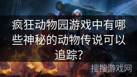 疯狂动物园游戏中有哪些神秘的动物传说可以追踪？