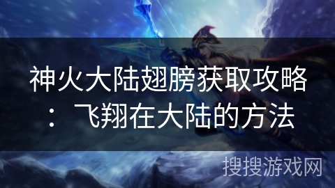 神火大陆翅膀获取攻略：飞翔在大陆的方法