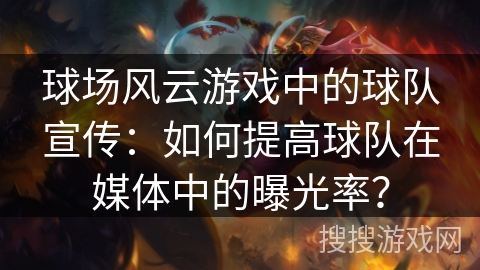 球场风云游戏中的球队宣传：如何提高球队在媒体中的曝光率？