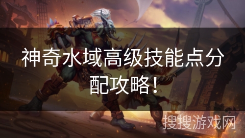 神奇水域高级技能点分配攻略！