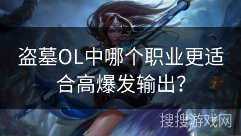 盗墓OL中哪个职业更适合高爆发输出？