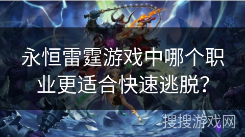 永恒雷霆游戏中哪个职业更适合快速逃脱？