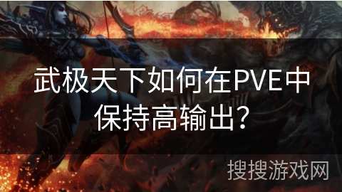武极天下如何在PVE中保持高输出？