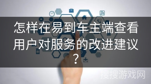 怎样在易到车主端查看用户对服务的改进建议？