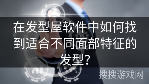 在发型屋软件中如何找到适合不同面部特征的发型？
