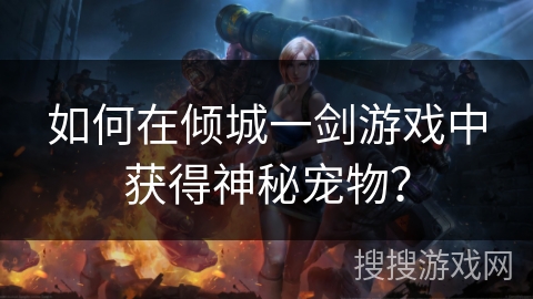 如何在倾城一剑游戏中获得神秘宠物？