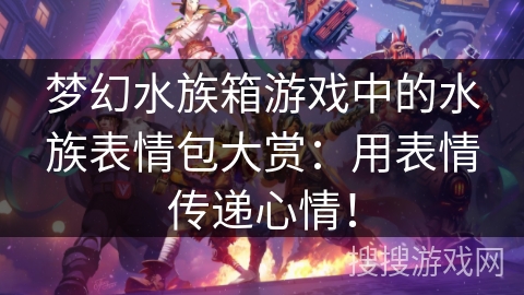 梦幻水族箱游戏中的水族表情包大赏：用表情传递心情！