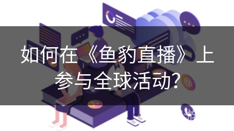 如何在《鱼豹直播》上参与全球活动？