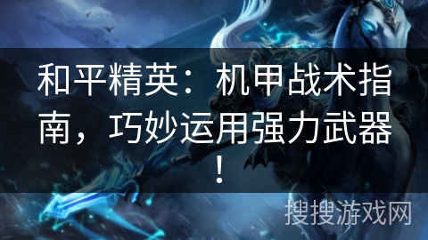 和平精英：机甲战术指南，巧妙运用强力武器！