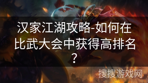 汉家江湖攻略-如何在比武大会中获得高排名？