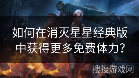 如何在消灭星星经典版中获得更多免费体力？