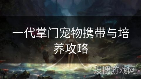 一代掌门宠物携带与培养攻略