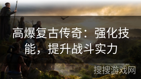 高爆复古传奇：强化技能，提升战斗实力