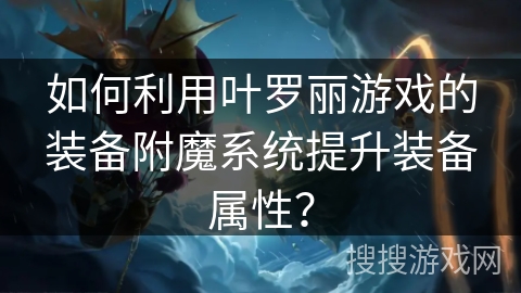 如何利用叶罗丽游戏的装备附魔系统提升装备属性？