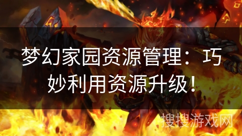 梦幻家园资源管理：巧妙利用资源升级！