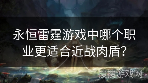永恒雷霆游戏中哪个职业更适合近战肉盾？
