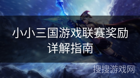 小小三国游戏联赛奖励详解指南
