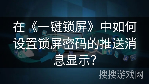 在《一键锁屏》中如何设置锁屏密码的推送消息显示？