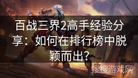 百战三界2高手经验分享：如何在排行榜中脱颖而出？