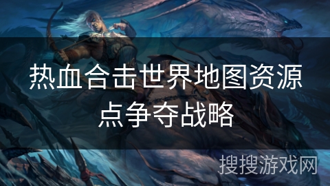 热血合击世界地图资源点争夺战略
