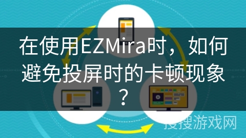 在使用EZMira时,如何避免投屏时的卡顿现象? 在使用EZMira时,如何避免投屏时的卡顿现象?