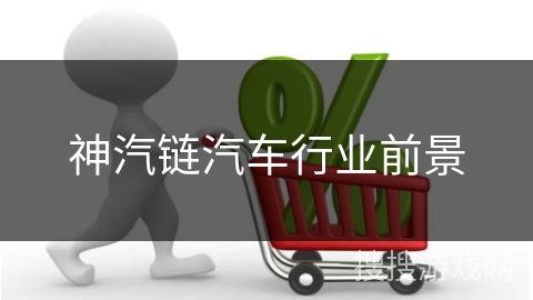 神汽链汽车行业前景 神汽链汽车行业前景