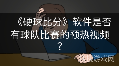 《硬球比分》软件是否有球队比赛的预热视频? 《硬球比分》软件是否有球队比赛的预热视频?