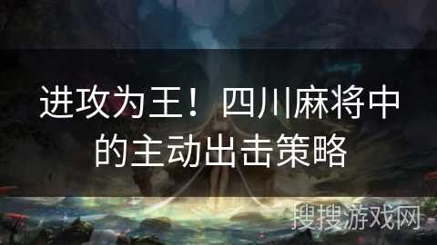 进攻为王！四川麻将中的主动出击策略