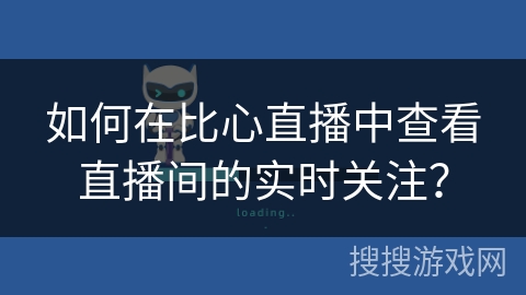如何在比心直播中查看直播间的实时关注？