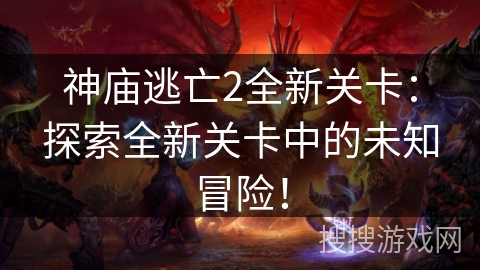 神庙逃亡2全新关卡：探索全新关卡中的未知冒险！