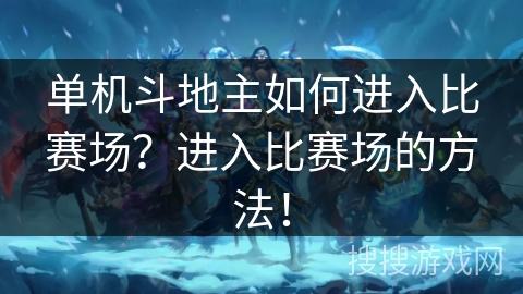 单机斗地主如何进入比赛场?进入比赛场的方法! 单机斗地主如何进入比赛场?进入比赛场的方法!