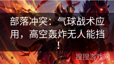 部落冲突:气球战术应用,高空轰炸无人能挡! 部落冲突:气球战术应用,高空轰炸无人能挡!