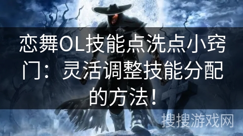 恋舞OL技能点洗点小窍门：灵活调整技能分配的方法！