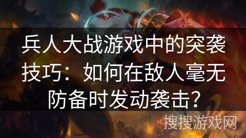 兵人大战游戏中的突袭技巧：如何在敌人毫无防备时发动袭击？