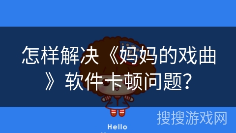 怎样解决《妈妈的戏曲》软件卡顿问题？