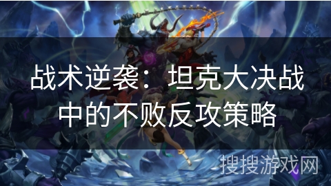 战术逆袭：坦克大决战中的不败反攻策略