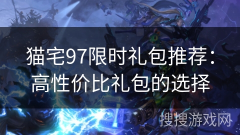 猫宅97限时礼包推荐：高性价比礼包的选择