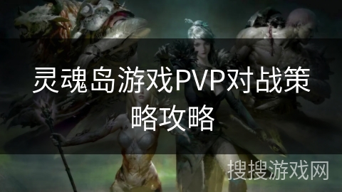 灵魂岛游戏PVP对战策略攻略