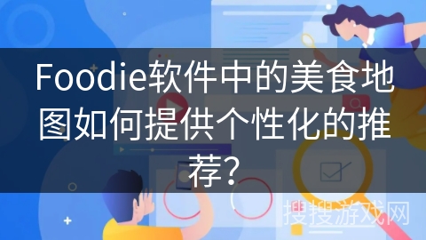 Foodie软件中的美食地图如何提供个性化的推荐？