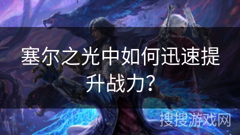 塞尔之光中如何迅速提升战力？