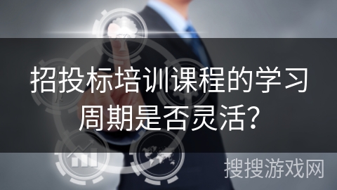 招投标培训课程的学习周期是否灵活？