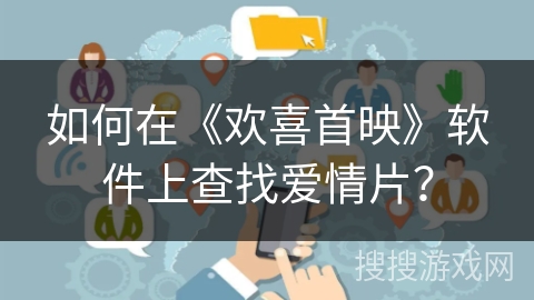 如何在《欢喜首映》软件上查找爱情片? 如何在《欢喜首映》软件上查找爱情片?