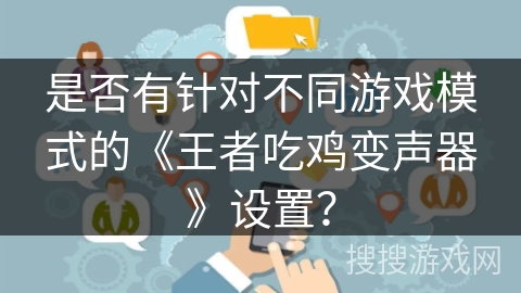 是否有针对不同游戏模式的《王者吃鸡变声器》设置？