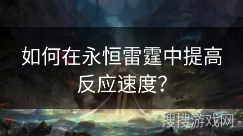 如何在永恒雷霆中提高反应速度？