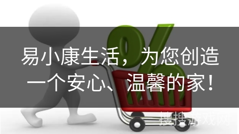 易小康生活，为您创造一个安心、温馨的家！