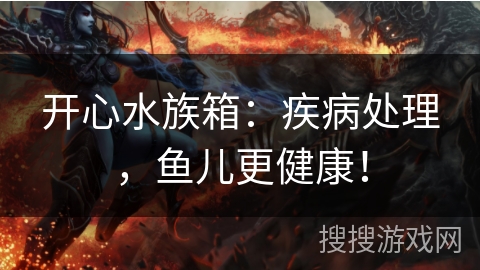 开心水族箱：疾病处理，鱼儿更健康！